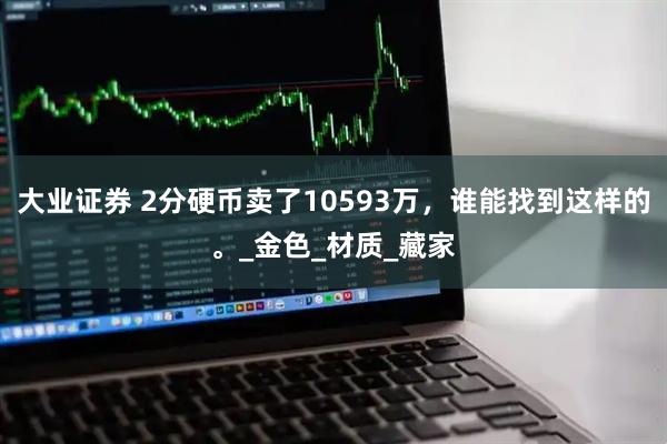 大业证券 2分硬币卖了10593万，谁能找到这样的。_金色_材质_藏家
