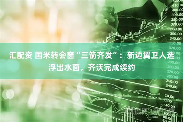 汇配资 国米转会窗“三箭齐发”：新边翼卫人选浮出水面，齐沃完成续约